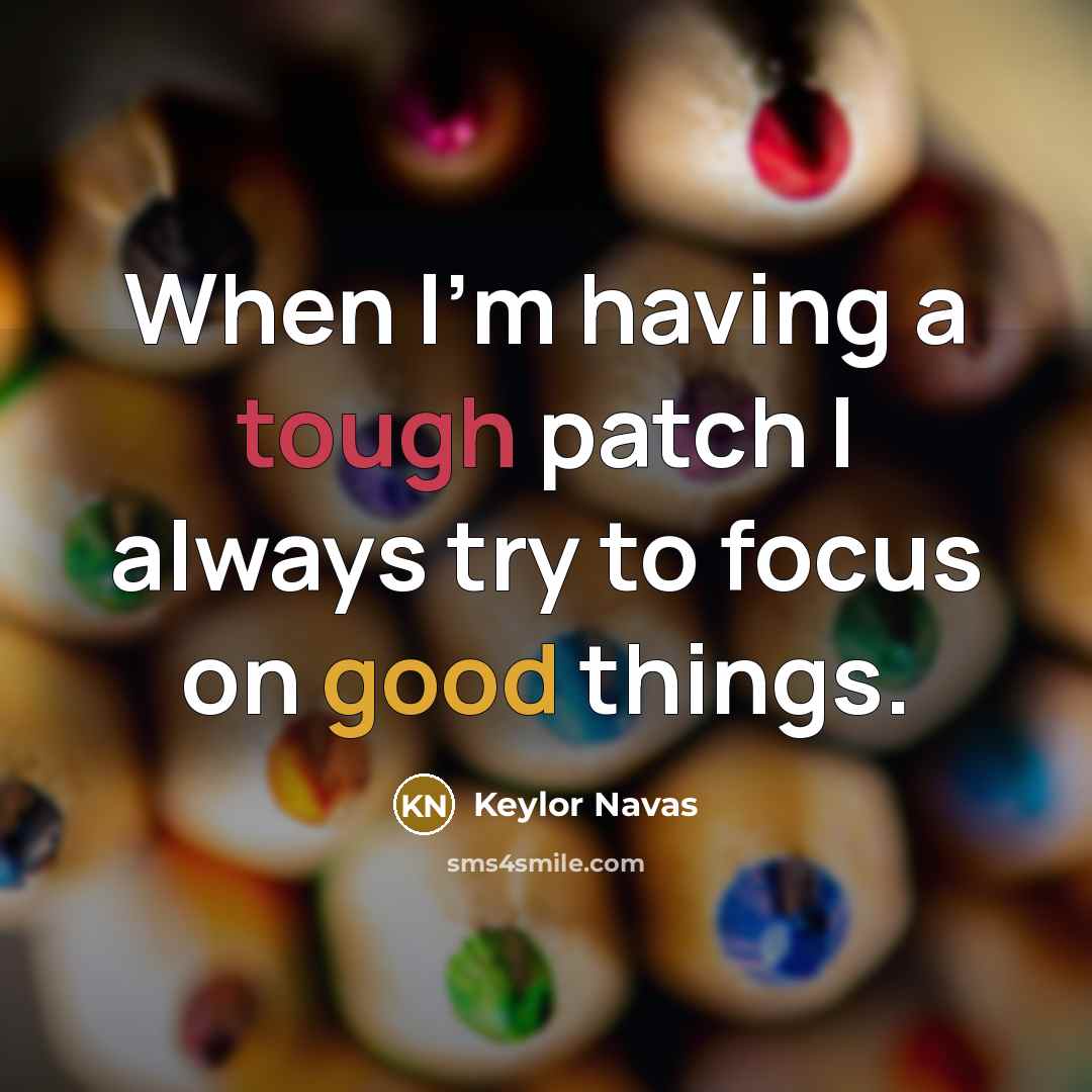 “When I'm having a tough patch I always try to focus on good things.” quote by Keylor Navas