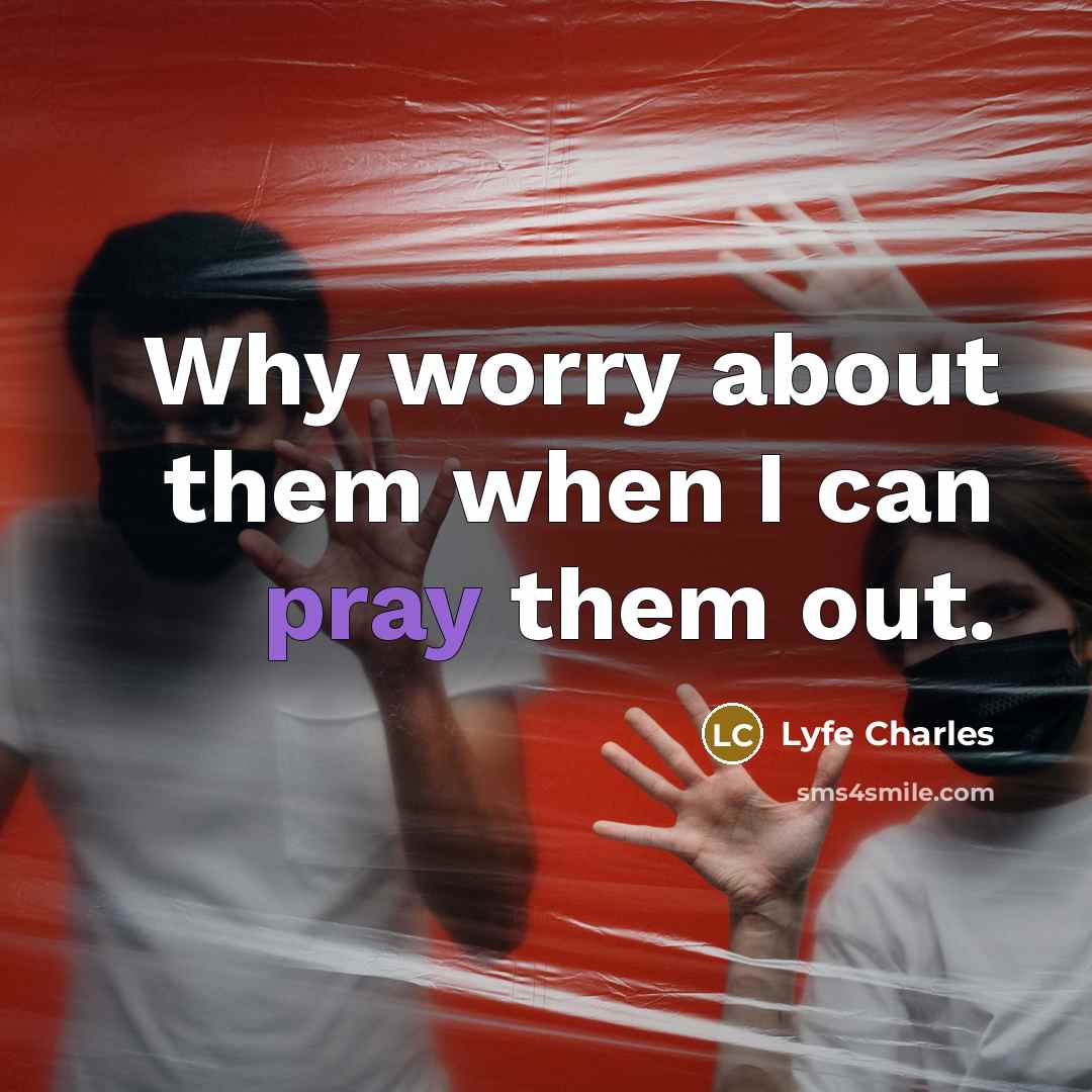 “Why worry about them when I can pray them out.” quote by Lyfe Charles
