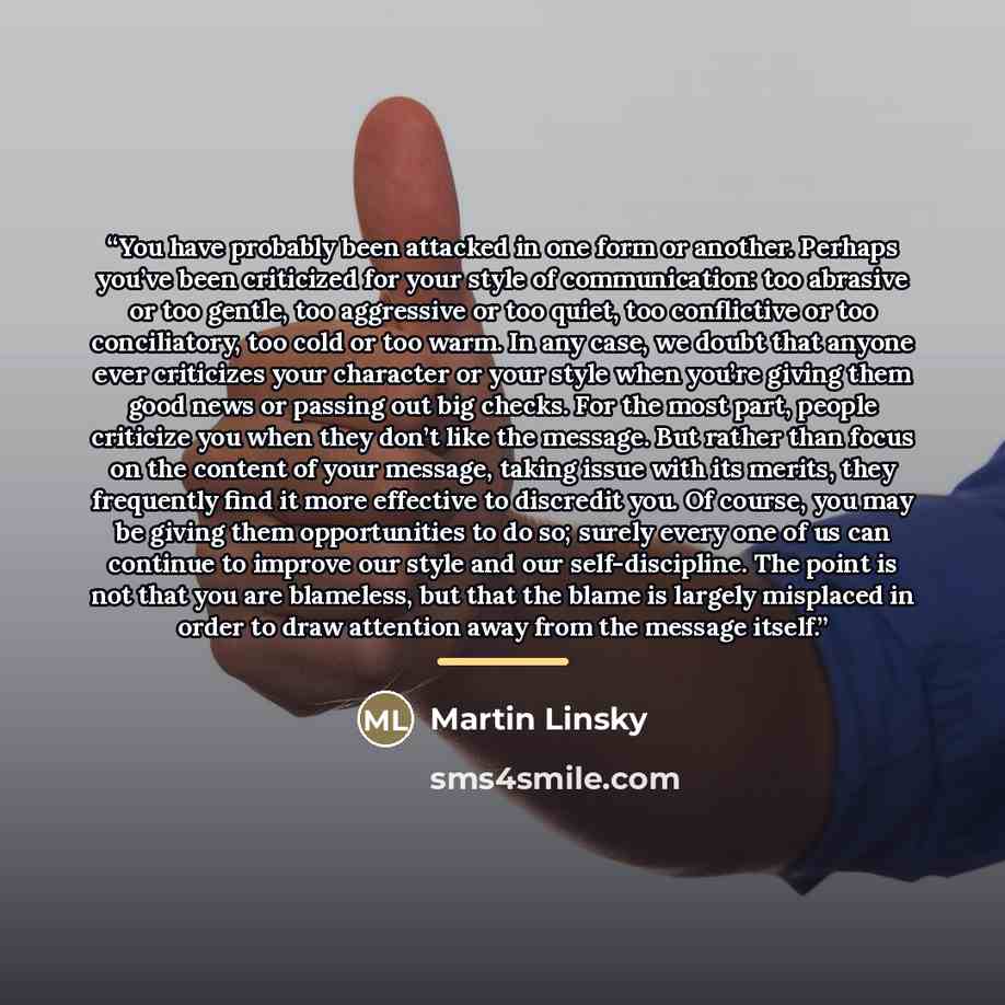 “You have probably been attacked in one form or another. Perhaps you’ve been criticized for your style of communication: too abrasive or too gentle, too aggressive or too quiet, too conflictive or too conciliatory, too cold or too warm. In any case, we doubt that anyone ever criticizes your…” quote by Martin Linsky