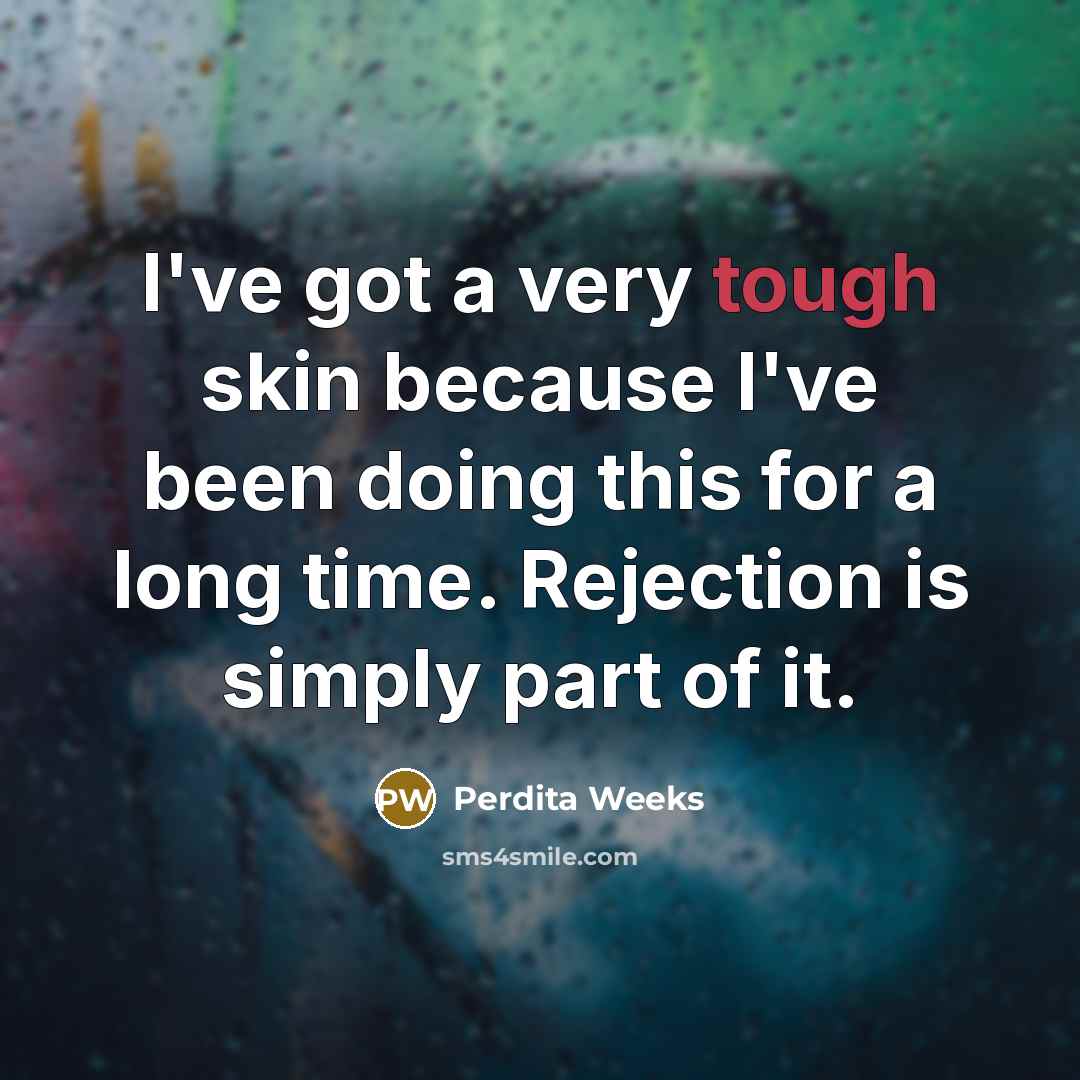 “I've got a very tough skin because I've been doing this for a long time. Rejection is simply part of it.” quote by Perdita Weeks