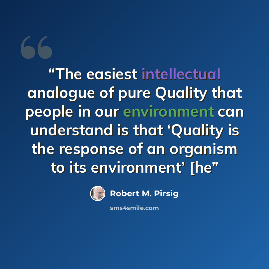“The easiest intellectual analogue of pure Quality that people in our environment can understand is that ‘Quality is the response of an organism to its environment’ [he” quote by Robert M. Pirsig