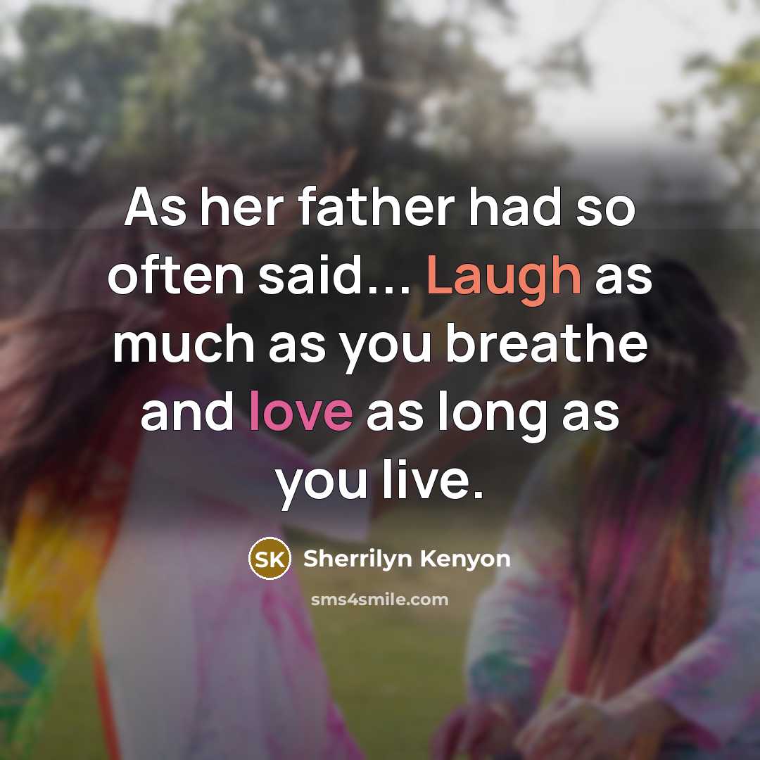“As her father had so often said... Laugh as much as you breathe and love as long as you live.” quote by Sherrilyn Kenyon