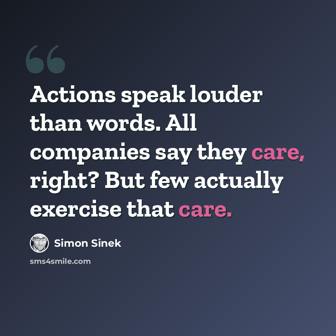 “Actions speak louder than words. All companies say they care, right? But few actually exercise that care.” quote by Simon Sinek