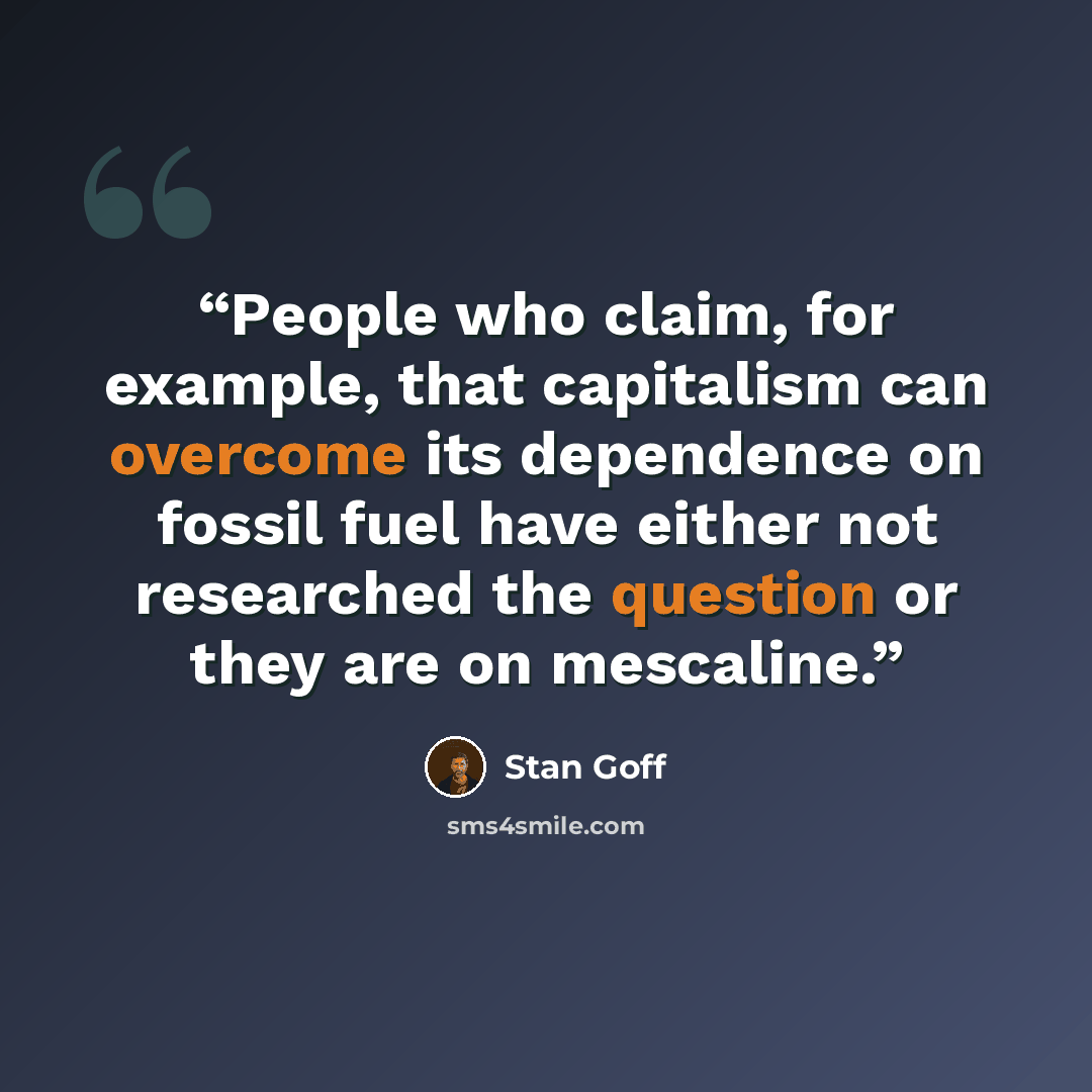 “People who claim, for example, that capitalism can overcome its dependence on fossil fuel have either not researched the question or they are on mescaline.” quote by Stan Goff