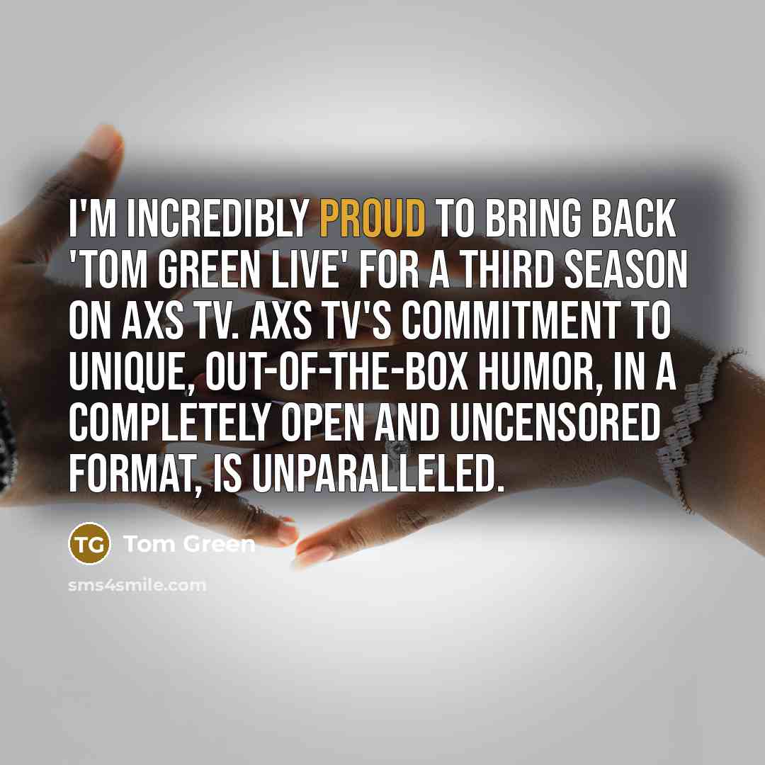 “I'm incredibly proud to bring back 'Tom Green Live' for a third season on AXS TV. AXS TV's commitment to unique, out-of-the-box humor, in a completely open and uncensored format, is unparalleled.” quote by Tom Green