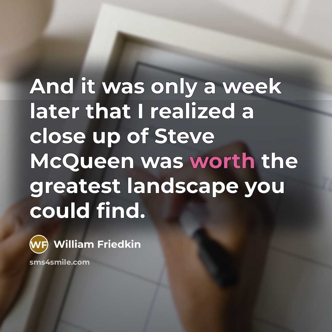 “And it was only a week later that I realized a close up of Steve McQueen was worth the greatest landscape you could find.” quote by William Friedkin
