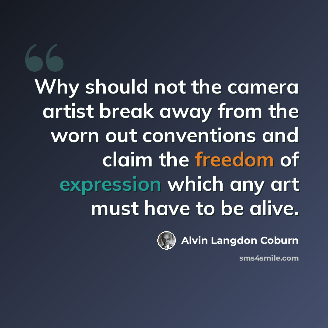 “Why should not the camera artist break away from the worn out conventions and claim the freedom of expression which any art must have to be alive.” quote by Alvin Langdon Coburn
