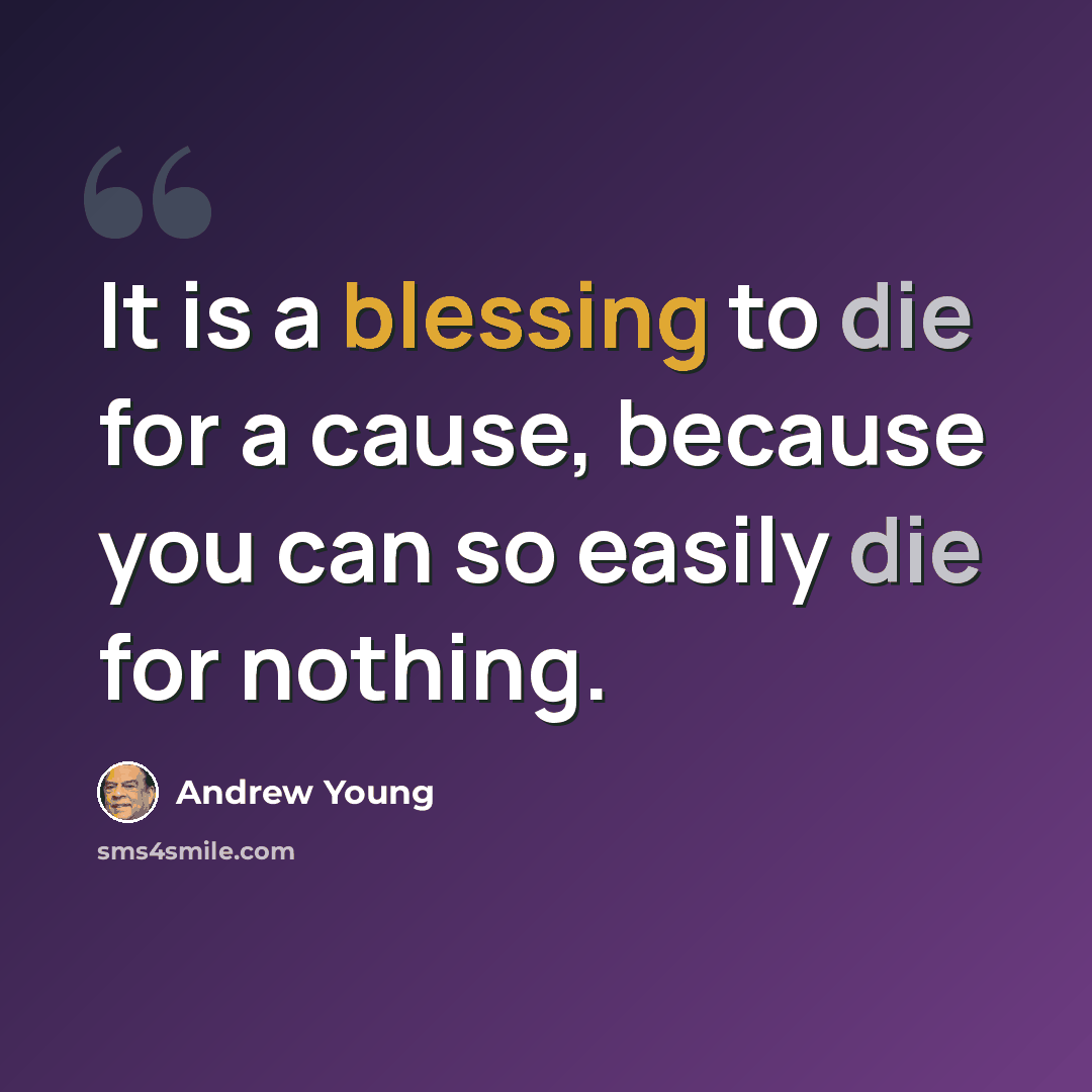 “It is a blessing to die for a cause, because you can so easily die for nothing.” quote by Andrew Young