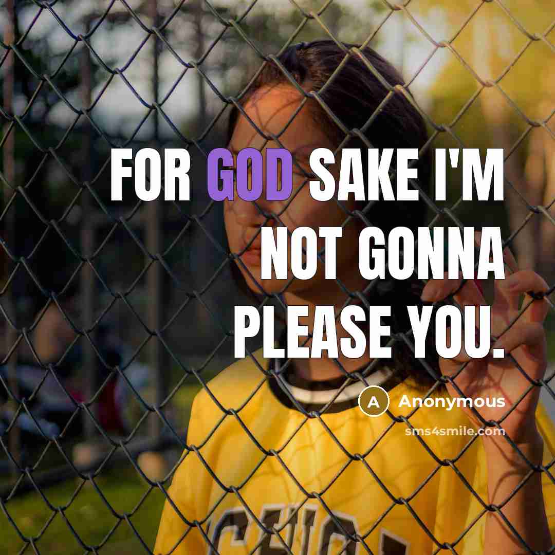 “For god sake I'm not gonna please you.” quote by Anonymous