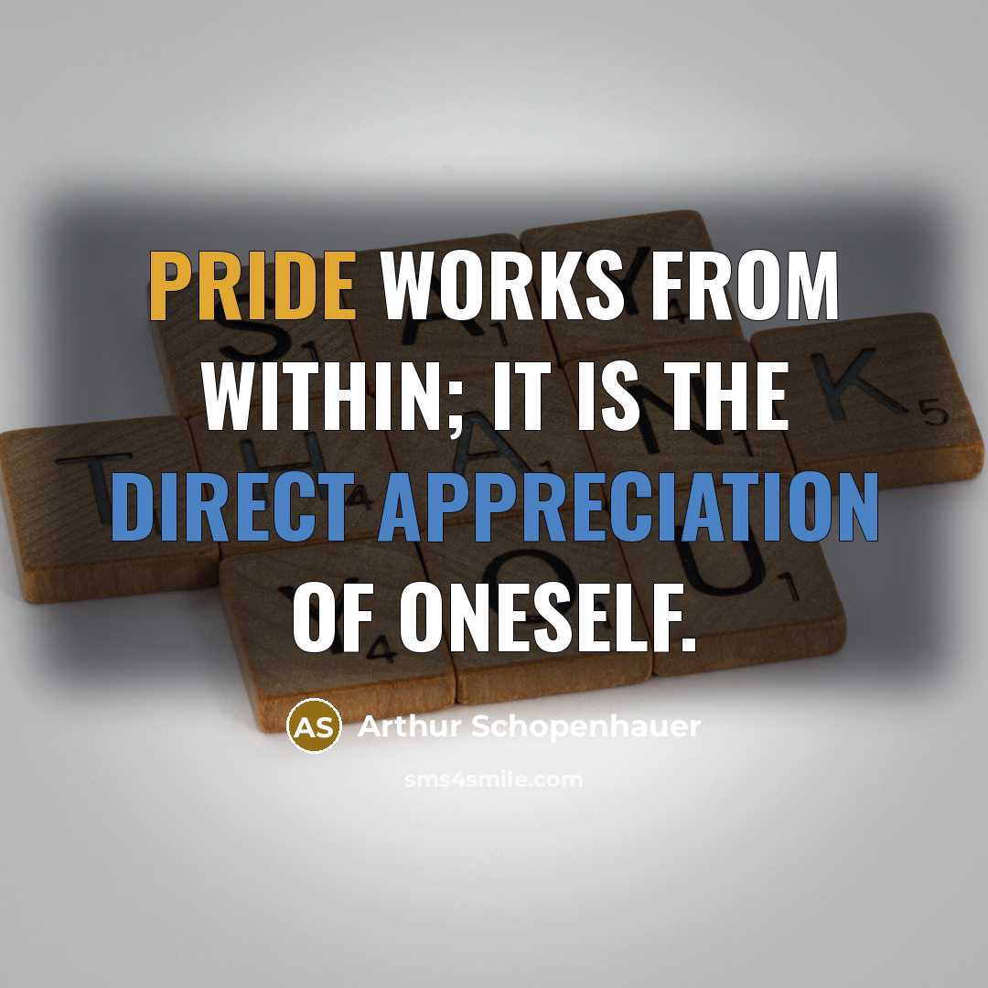 “Pride works from within; it is the direct appreciation of oneself.” quote by Arthur Schopenhauer