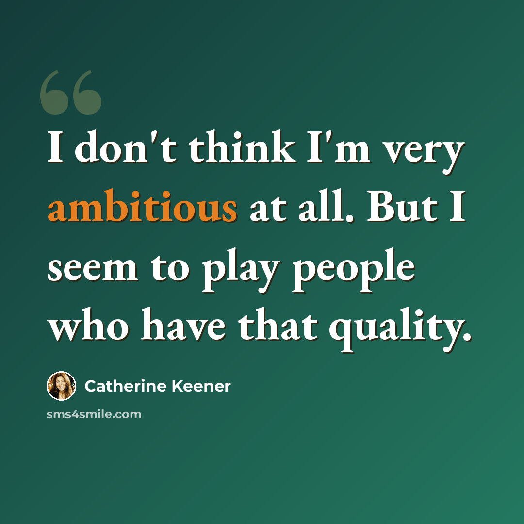 “I don't think I'm very ambitious at all. But I seem to play people who have that quality.” quote by Catherine Keener