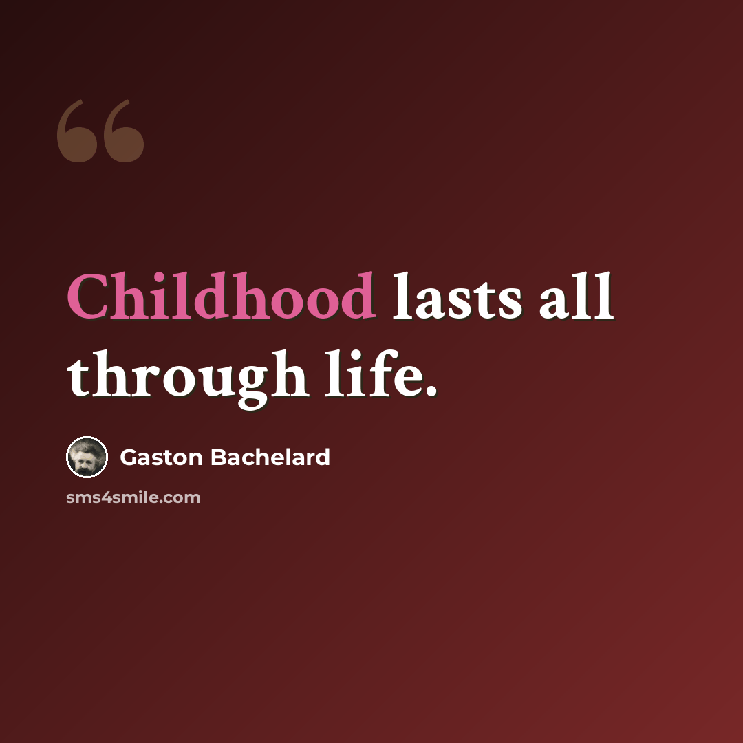 “Childhood lasts all through life.” quote by Gaston Bachelard
