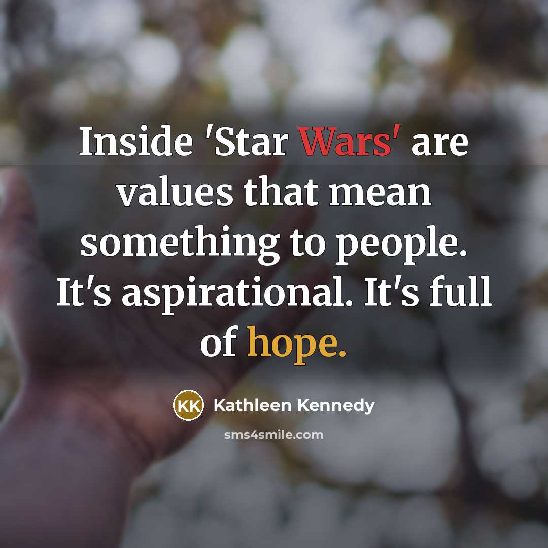 “Inside 'Star Wars' are values that mean something to people. It's aspirational. It's full of hope.” quote by Kathleen Kennedy