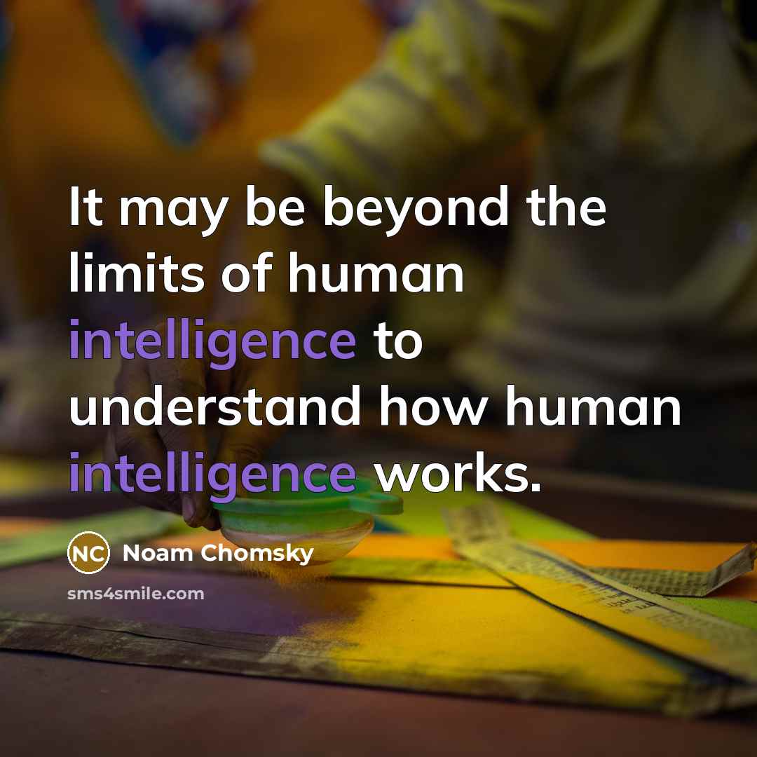 “It may be beyond the limits of human intelligence to understand how human intelligence works.” quote by Noam Chomsky