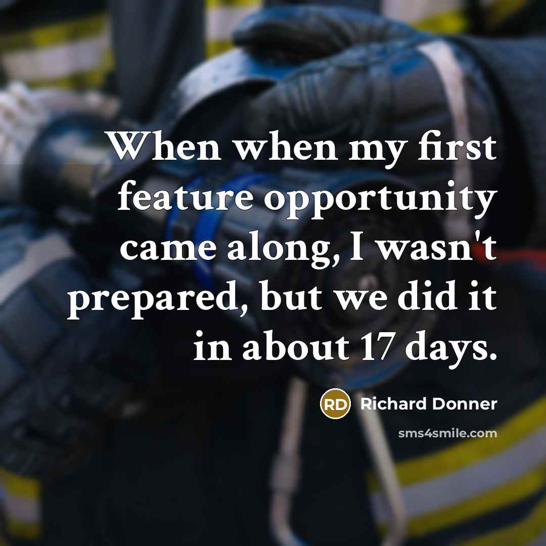 “When when my first feature opportunity came along, I wasn't prepared, but we did it in about 17 days.” quote by Richard Donner