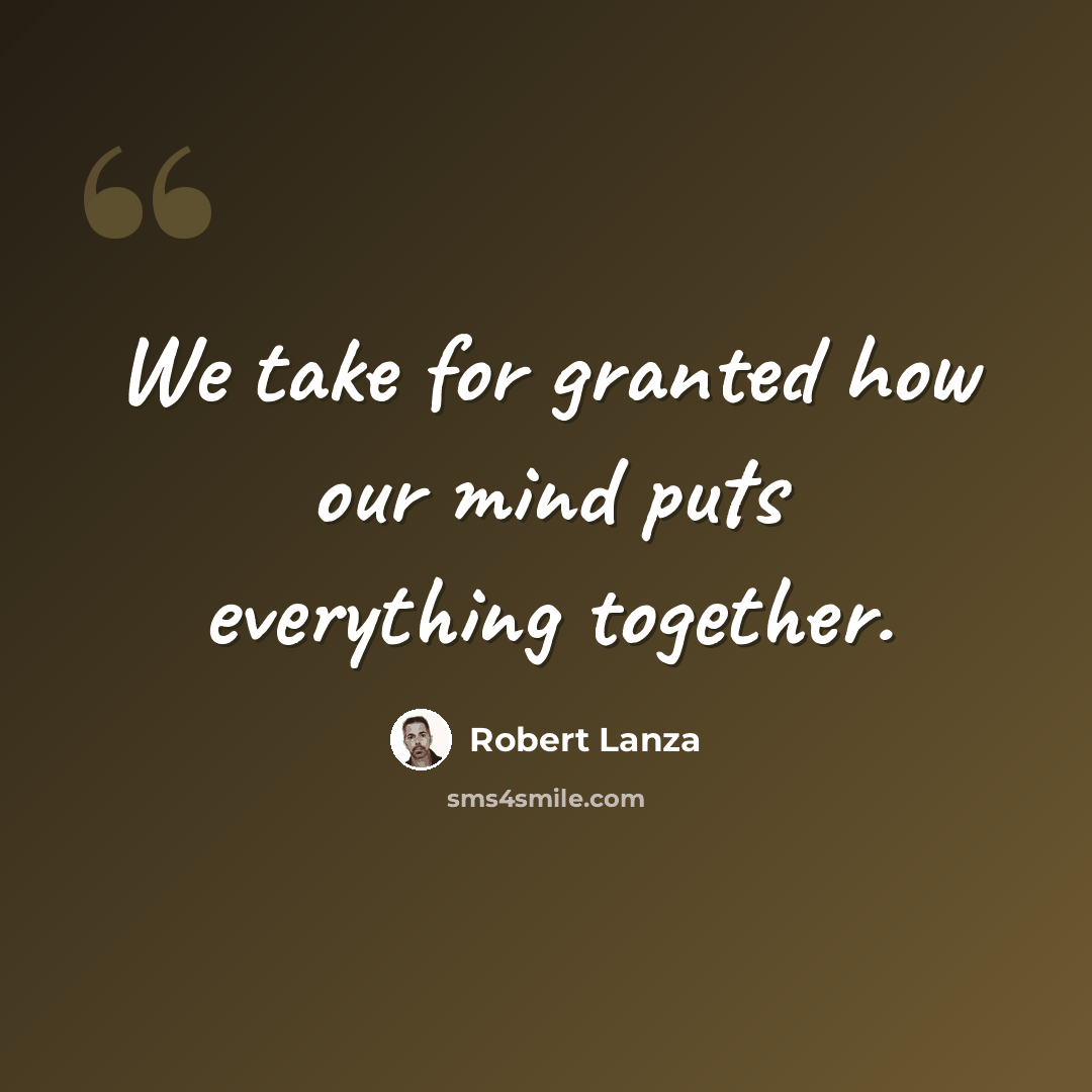 “We take for granted how our mind puts everything together.” quote by Robert Lanza