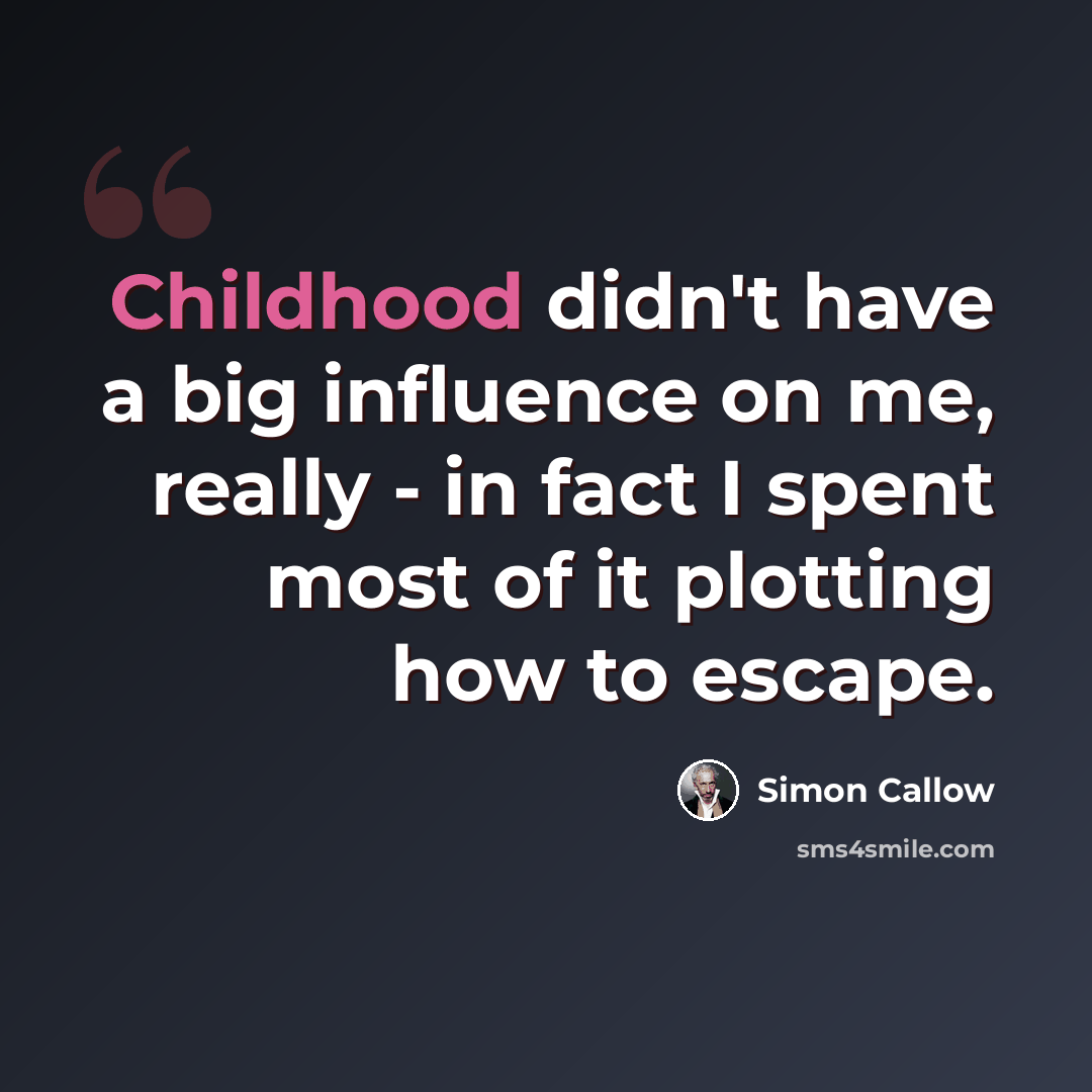 “Childhood didn't have a big influence on me, really - in fact I spent most of it plotting how to escape.” quote by Simon Callow