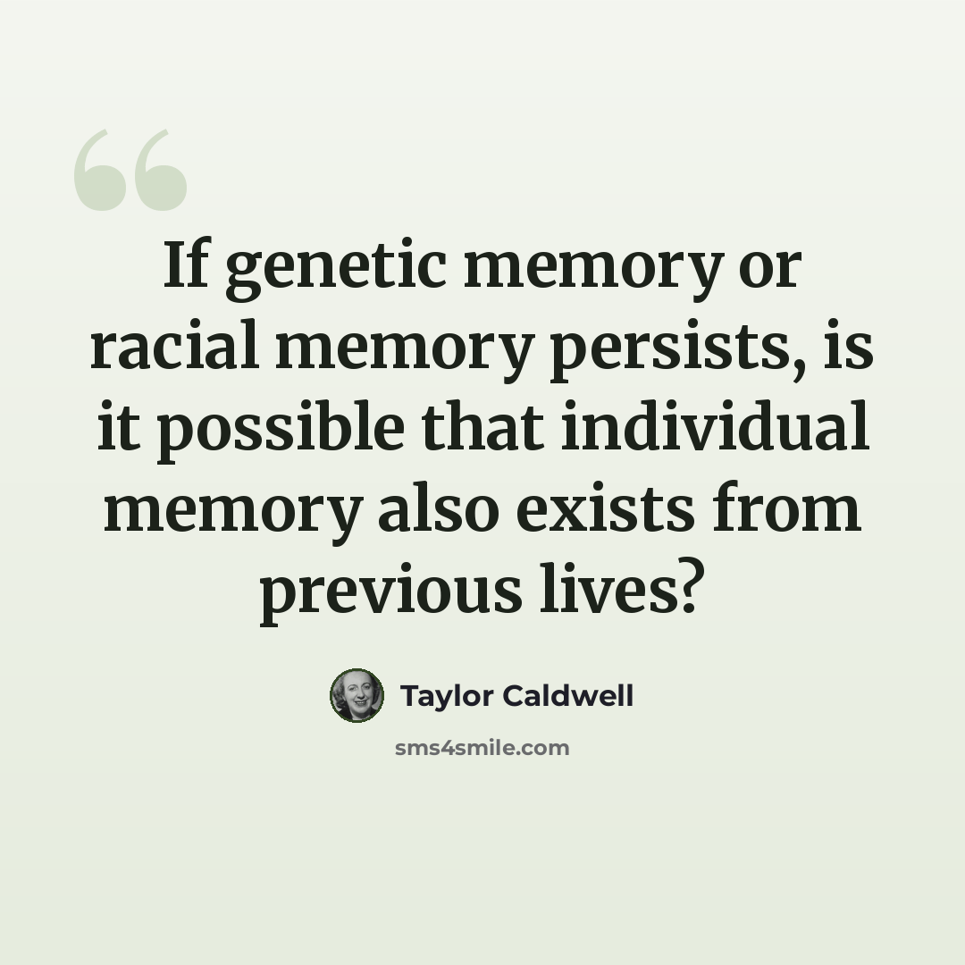 “If genetic memory or racial memory persists, is it possible that individual memory also exists from previous lives?” quote by Taylor Caldwell