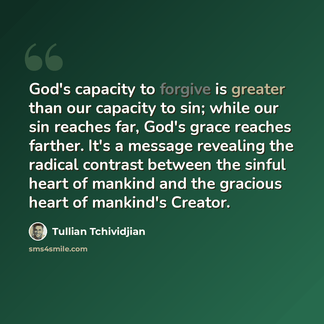 “God's capacity to forgive is greater than our capacity to sin; while our sin reaches far, God's grace reaches farther. It's a message revealing the radical contrast between the sinful heart of mankind and the gracious heart of mankind's Creator.” quote by Tullian Tchividjian