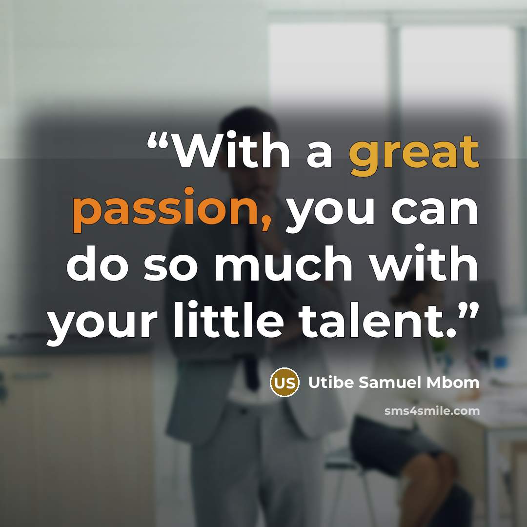 “With a great passion, you can do so much with your little talent.” quote by Utibe Samuel Mbom