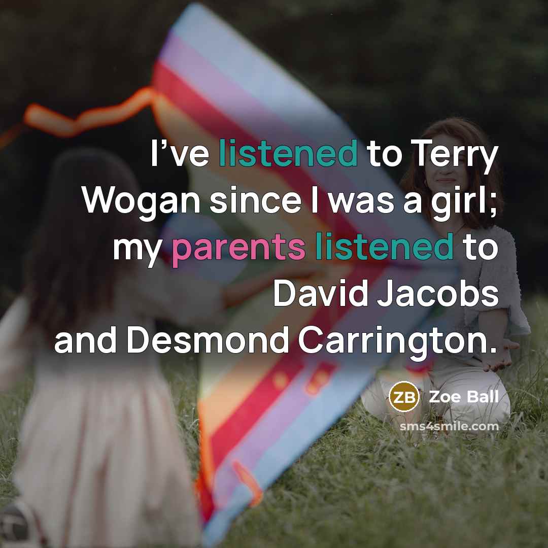 “I've listened to Terry Wogan since I was a girl; my parents listened to David Jacobs and Desmond Carrington.” quote by Zoe Ball