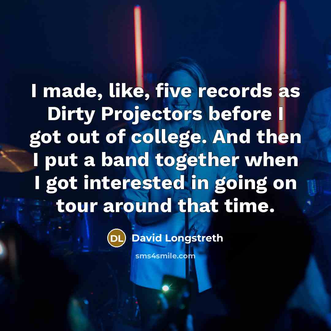 “I made, like, five records as Dirty Projectors before I got out of college. And then I put a band together when I got interested in going on tour around that time.” quote by David Longstreth
