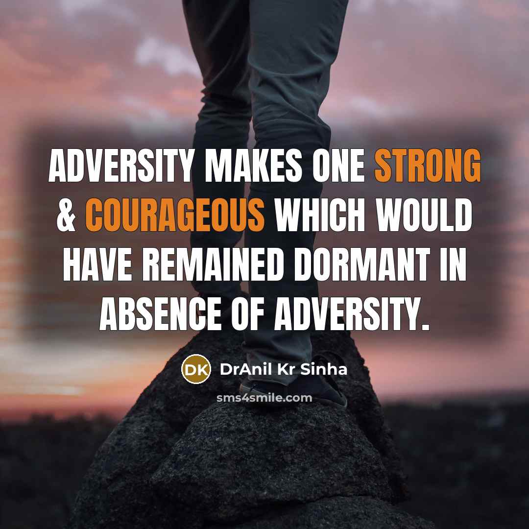 “Adversity makes one strong & courageous which would have remained dormant in absence of Adversity.” quote by DrAnil Kr Sinha