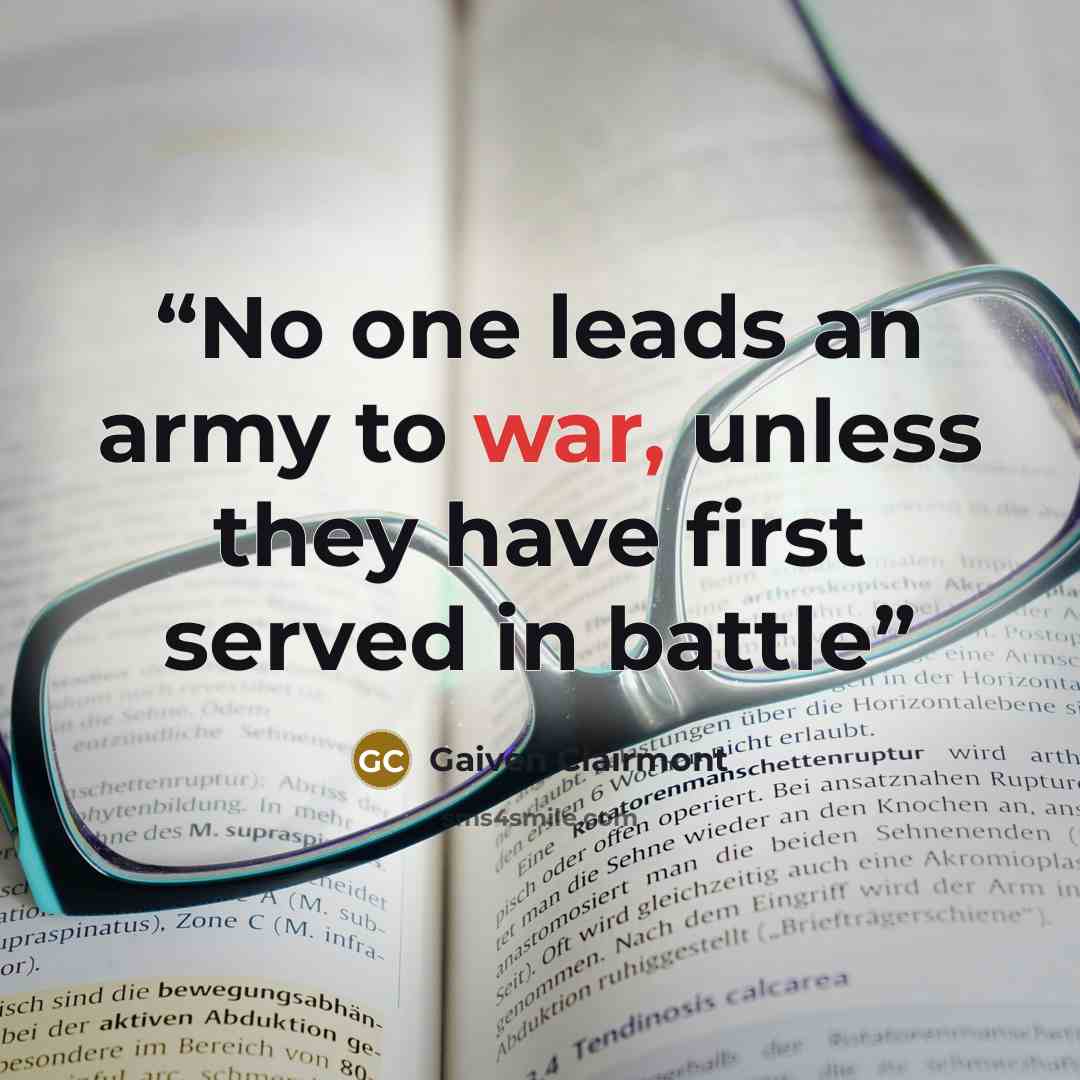 “No one leads an army to war, unless they have first served in battle” quote by Gaiven Clairmont