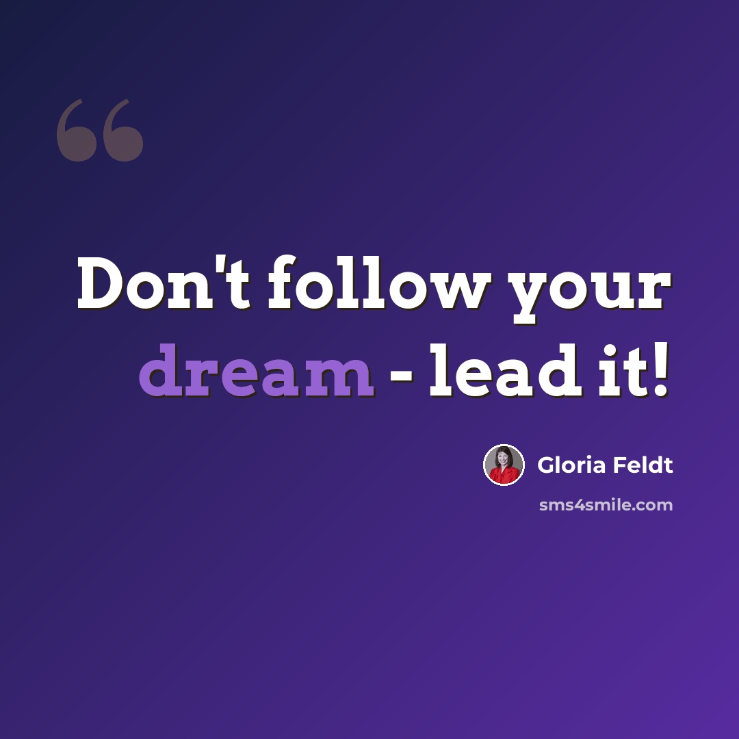 “Don't follow your dream - lead it!” quote by Gloria Feldt