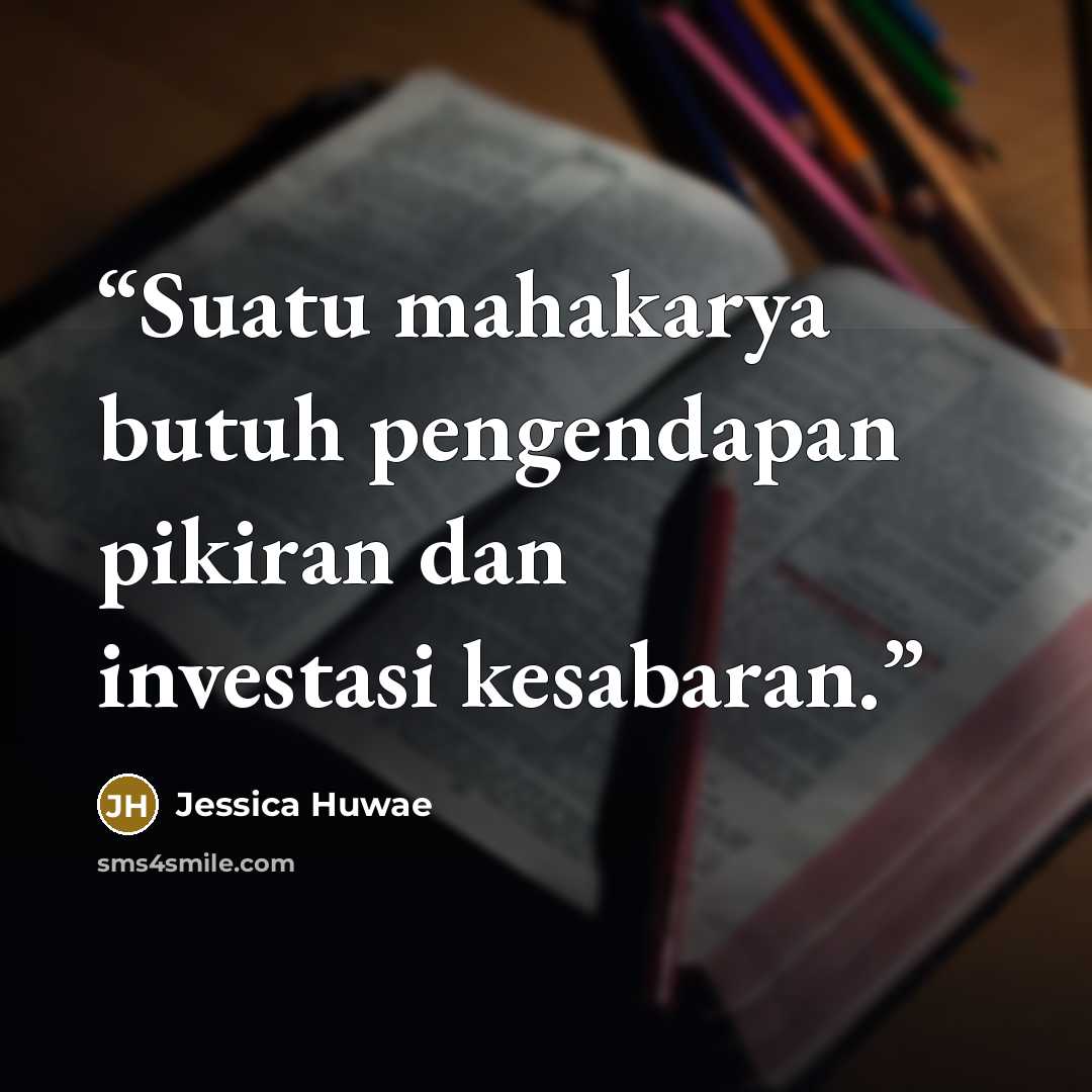 “Suatu mahakarya butuh pengendapan pikiran dan investasi kesabaran.” quote by Jessica Huwae