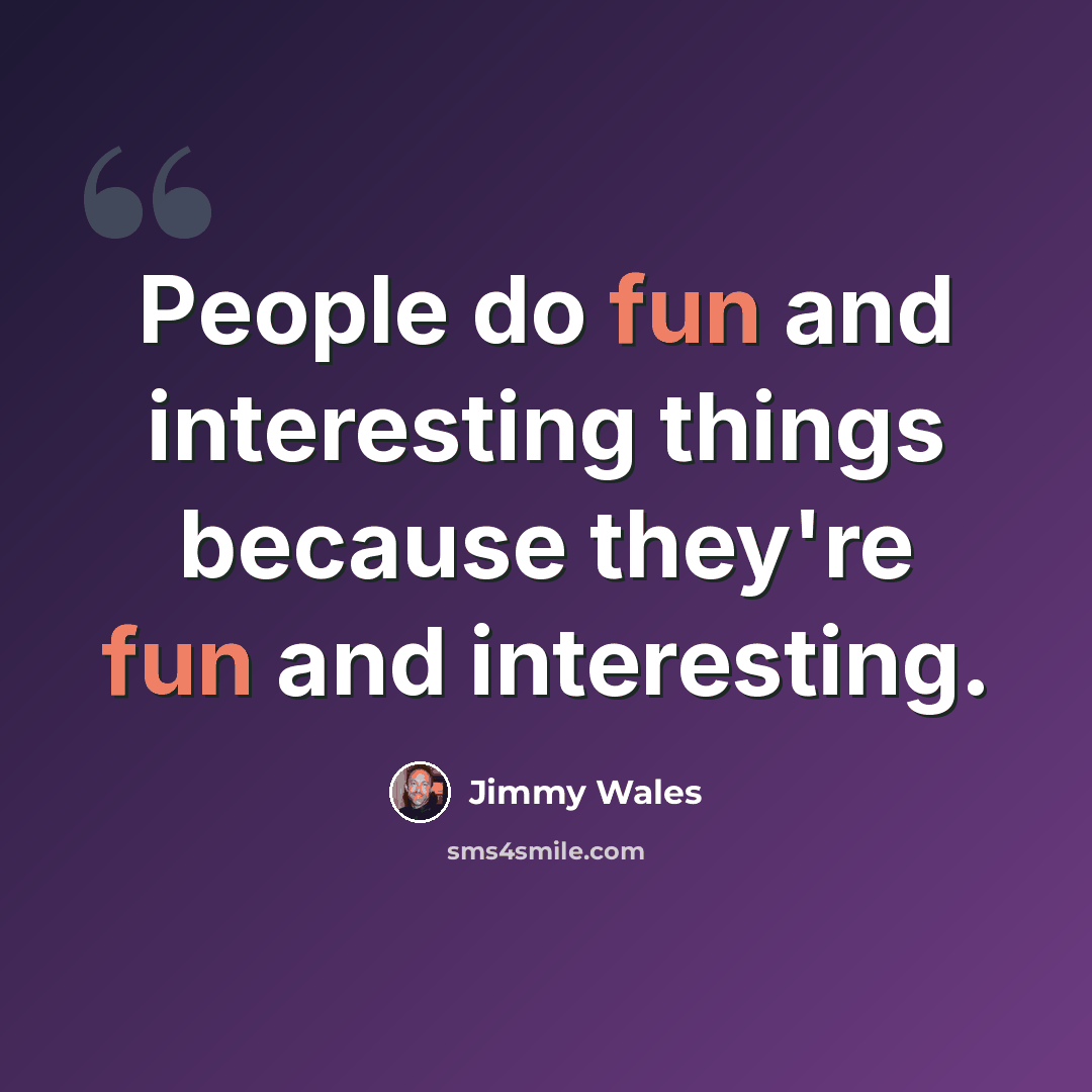 “People do fun and interesting things because they're fun and interesting.” quote by Jimmy Wales