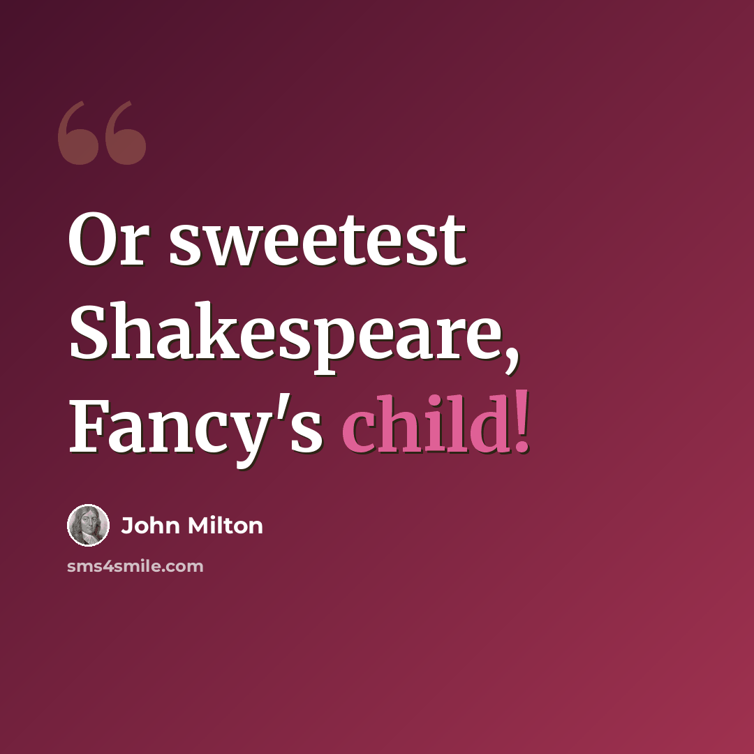 “Or sweetest Shakespeare, Fancy's child!” quote by John Milton