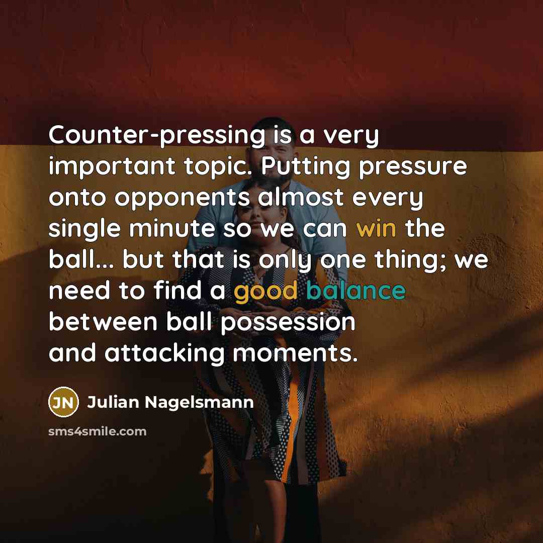 “Counter-pressing is a very important topic. Putting pressure onto opponents almost every single minute so we can win the ball... but that is only one thing; we need to find a good balance between ball possession and attacking moments.” quote by Julian Nagelsmann