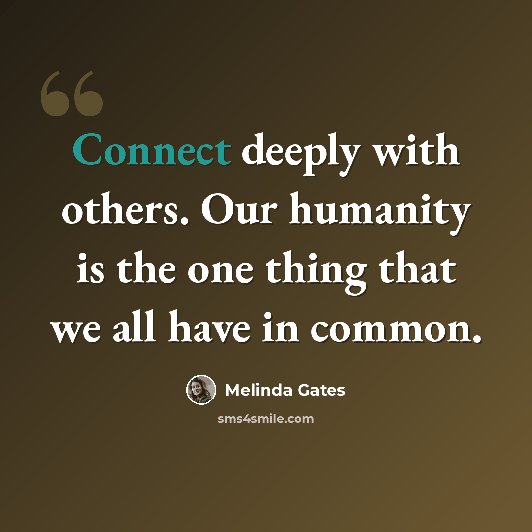 “Connect deeply with others. Our humanity is the one thing that we all have in common.” quote by Melinda Gates