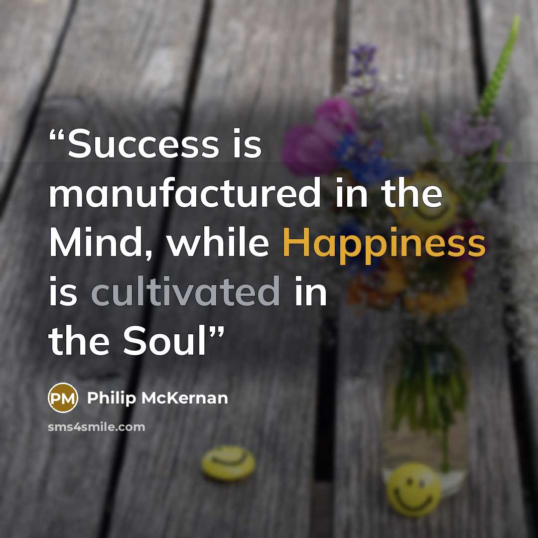 “Success is manufactured in the Mind, while Happiness is cultivated in the Soul” quote by Philip McKernan