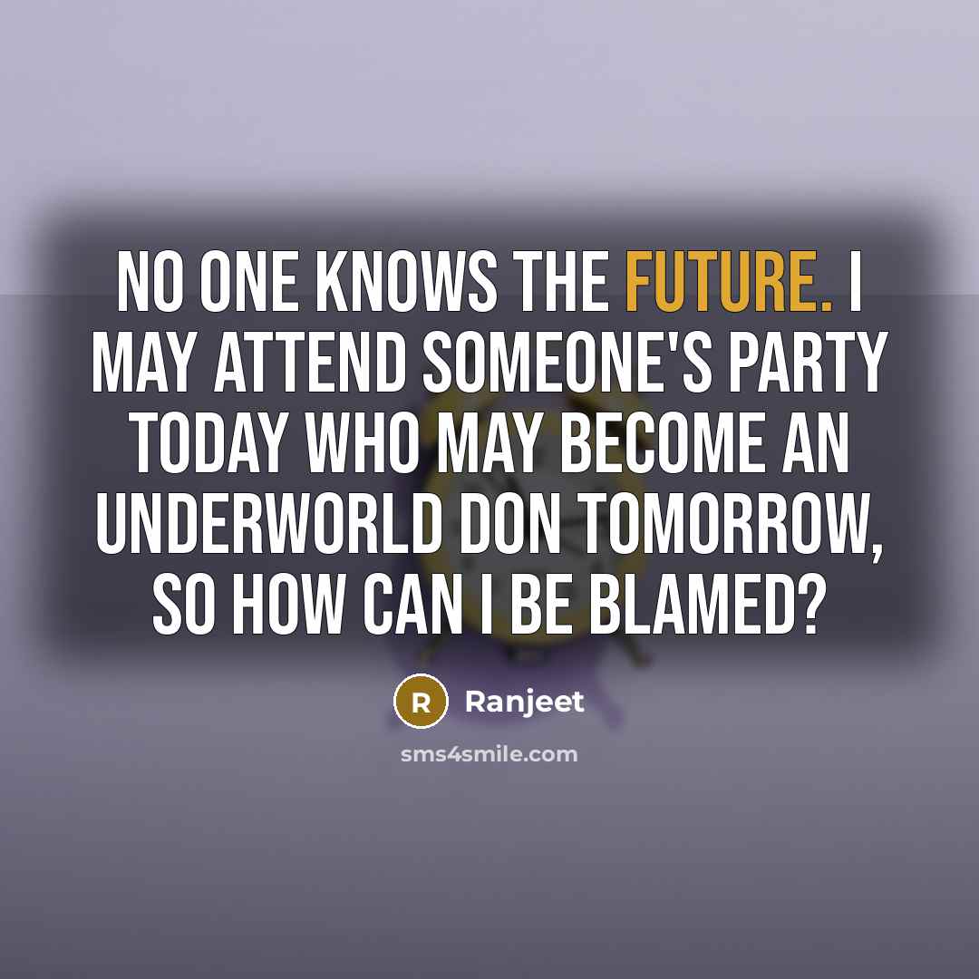 “No one knows the future. I may attend someone's party today who may become an underworld don tomorrow, so how can I be blamed?” quote by Ranjeet