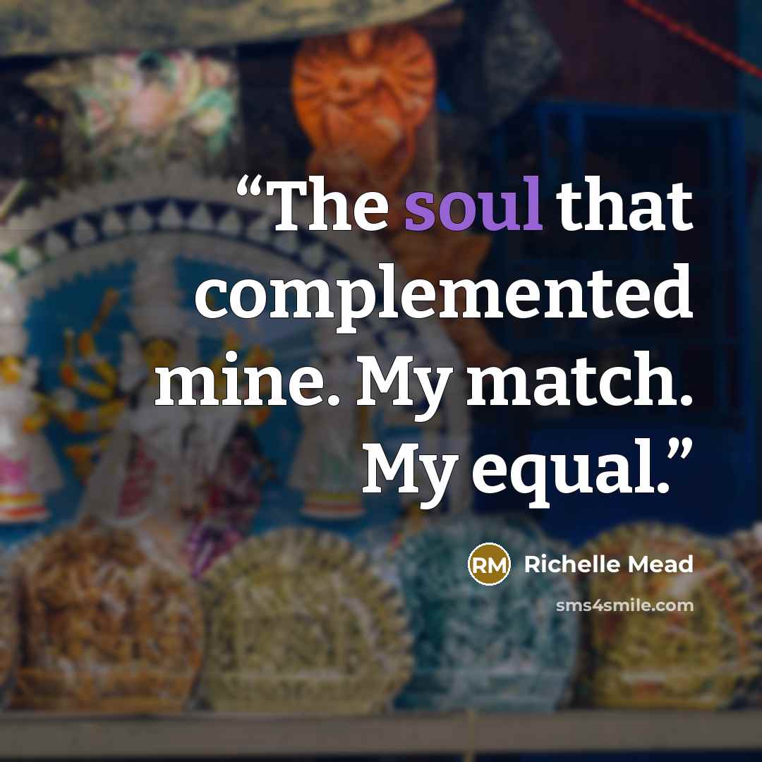 “The soul that complemented mine. My match. My equal.” quote by Richelle Mead