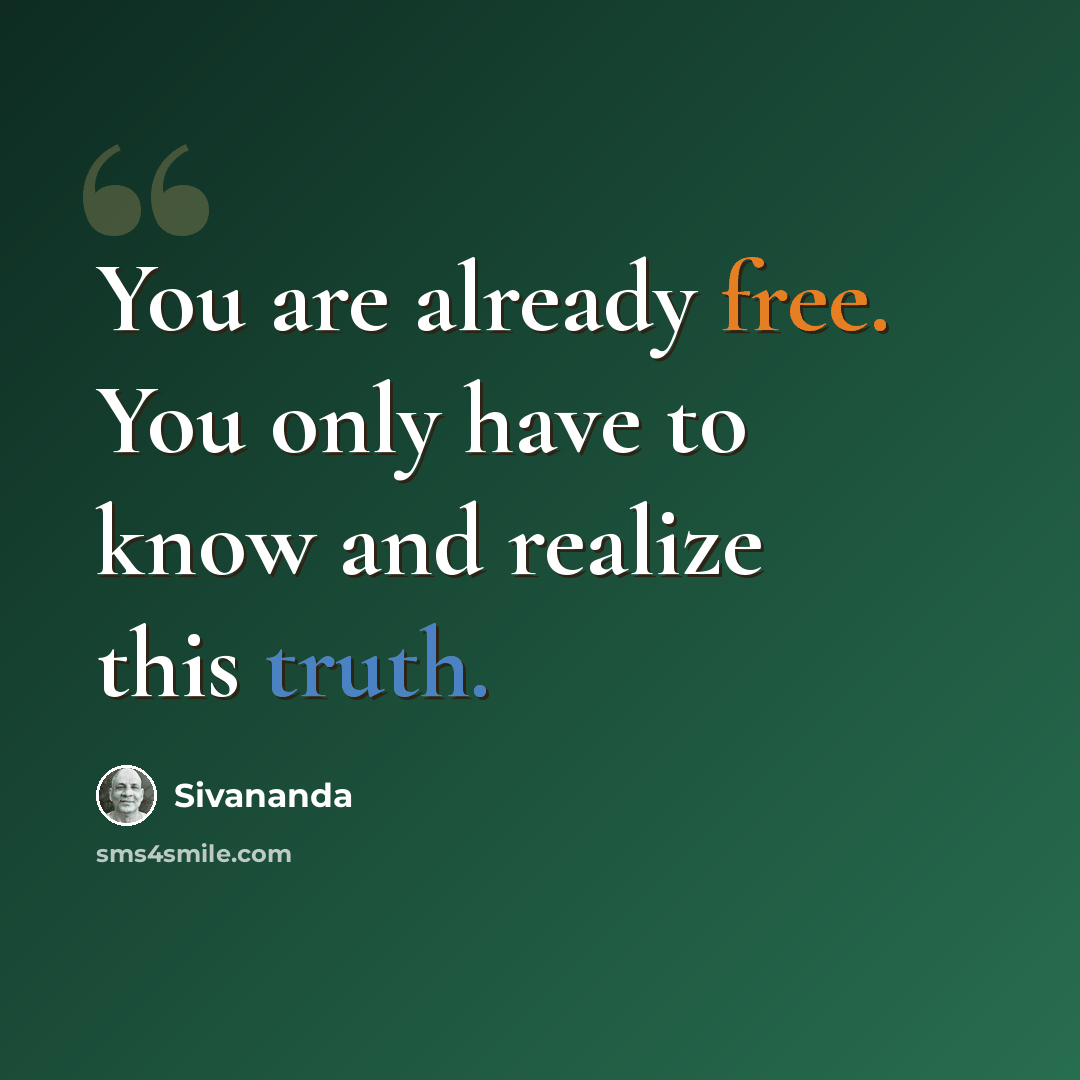 “You are already free. You only have to know and realize this truth.” quote by Sivananda