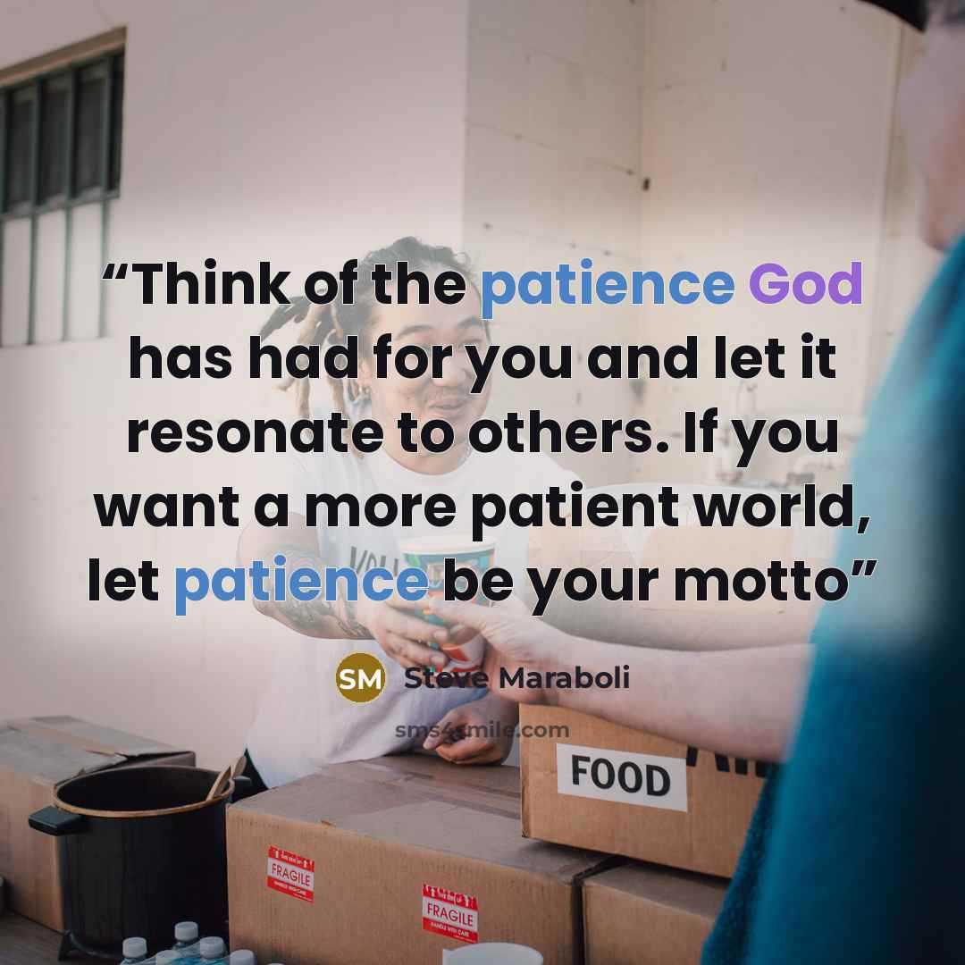 “Think of the patience God has had for you and let it resonate to others. If you want a more patient world, let patience be your motto” quote by Steve Maraboli