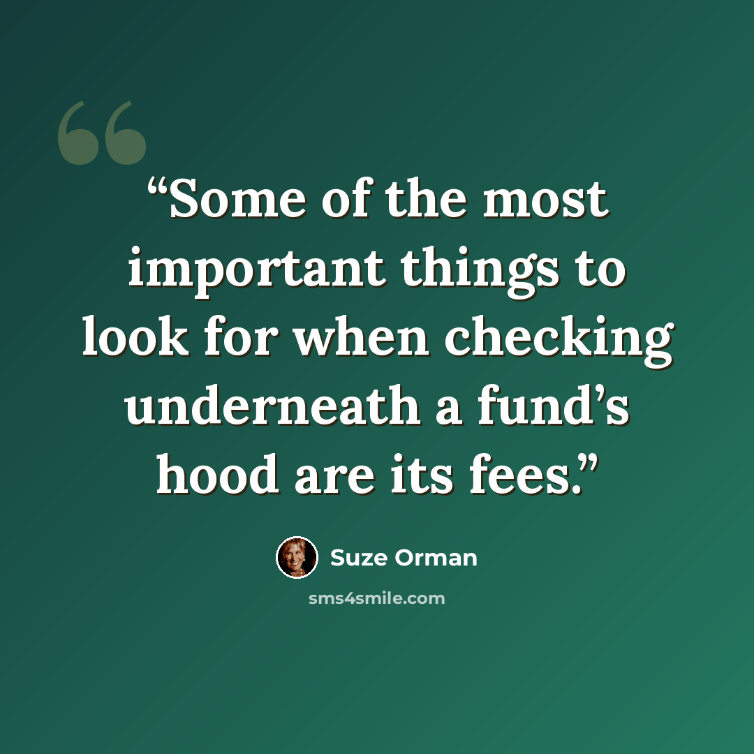 “Some of the most important things to look for when checking underneath a fund’s hood are its fees.” quote by Suze Orman
