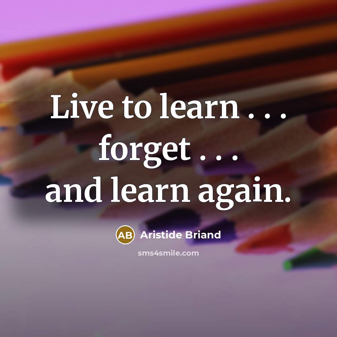 “Live to learn . . . forget . . . and learn again.” quote by Aristide Briand