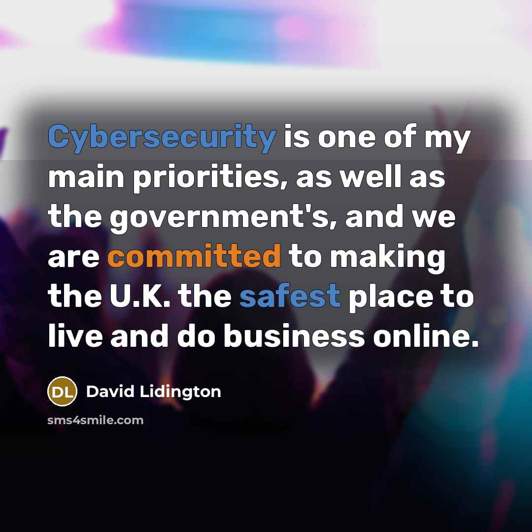 “Cybersecurity is one of my main priorities, as well as the government's, and we are committed to making the U.K. the safest place to live and do business online.” quote by David Lidington