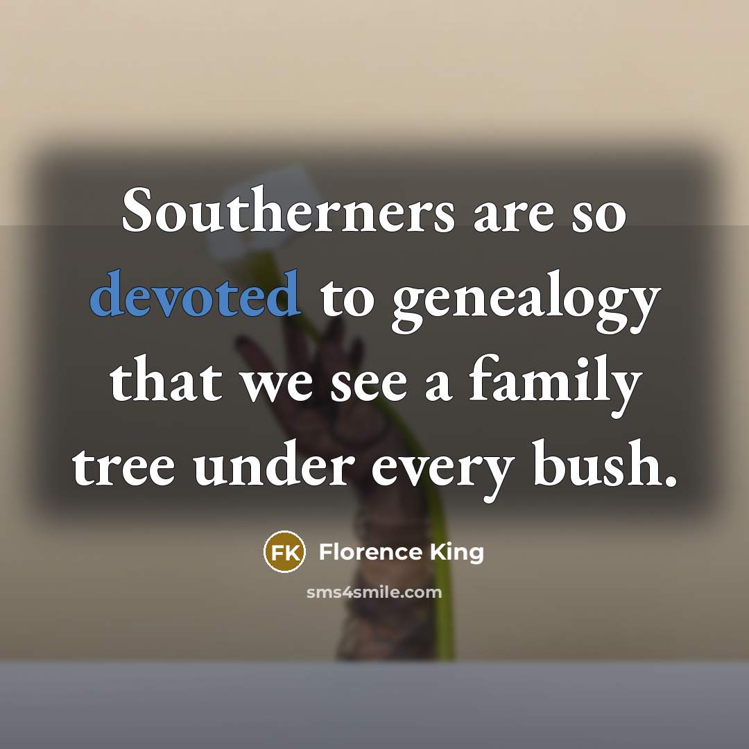 “Southerners are so devoted to genealogy that we see a family tree under every bush.” quote by Florence King