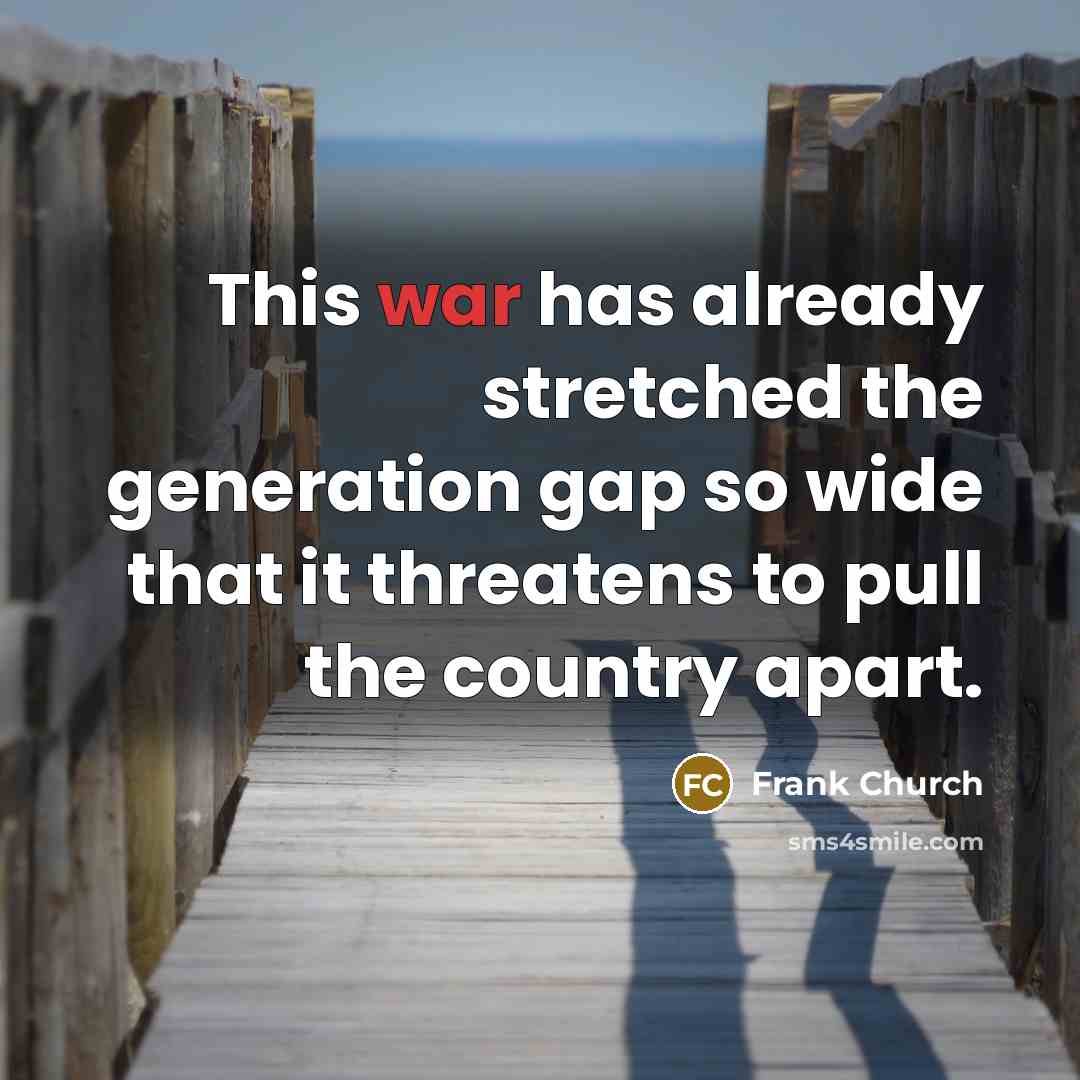 “This war has already stretched the generation gap so wide that it threatens to pull the country apart.” quote by Frank Church