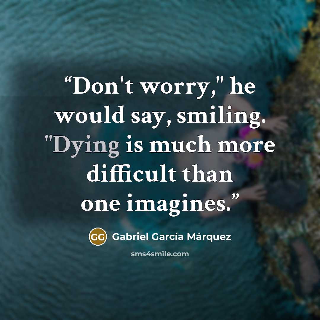 “Don't worry," he would say, smiling. "Dying is much more difficult than one imagines.” quote by Gabriel García Márquez