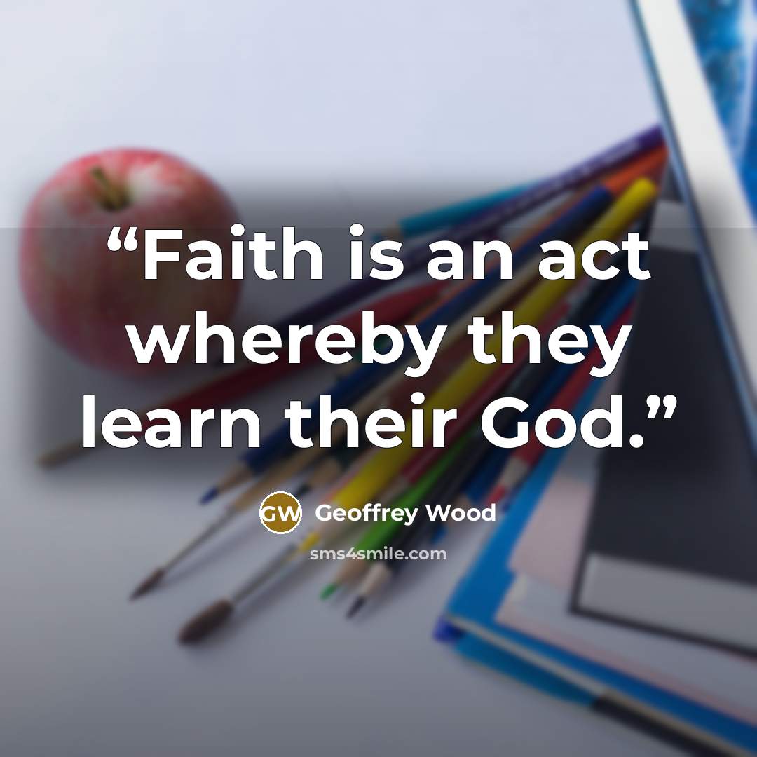 “Faith is an act whereby they learn their God.” quote by Geoffrey Wood
