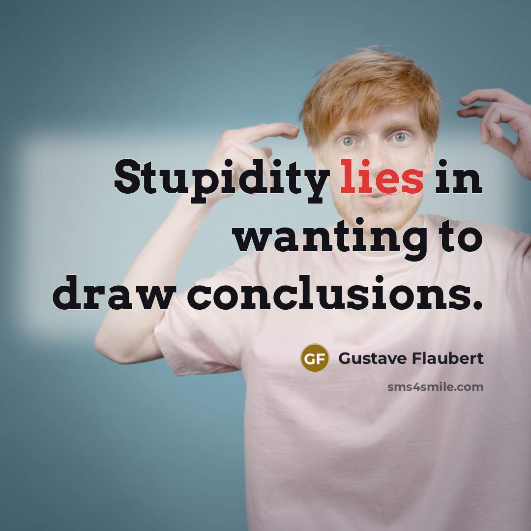 “Stupidity lies in wanting to draw conclusions.” quote by Gustave Flaubert