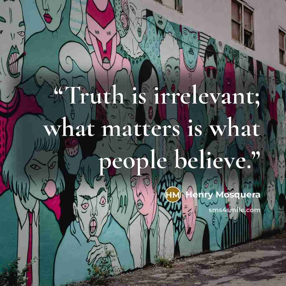 “Truth is irrelevant; what matters is what people believe.” quote by Henry Mosquera