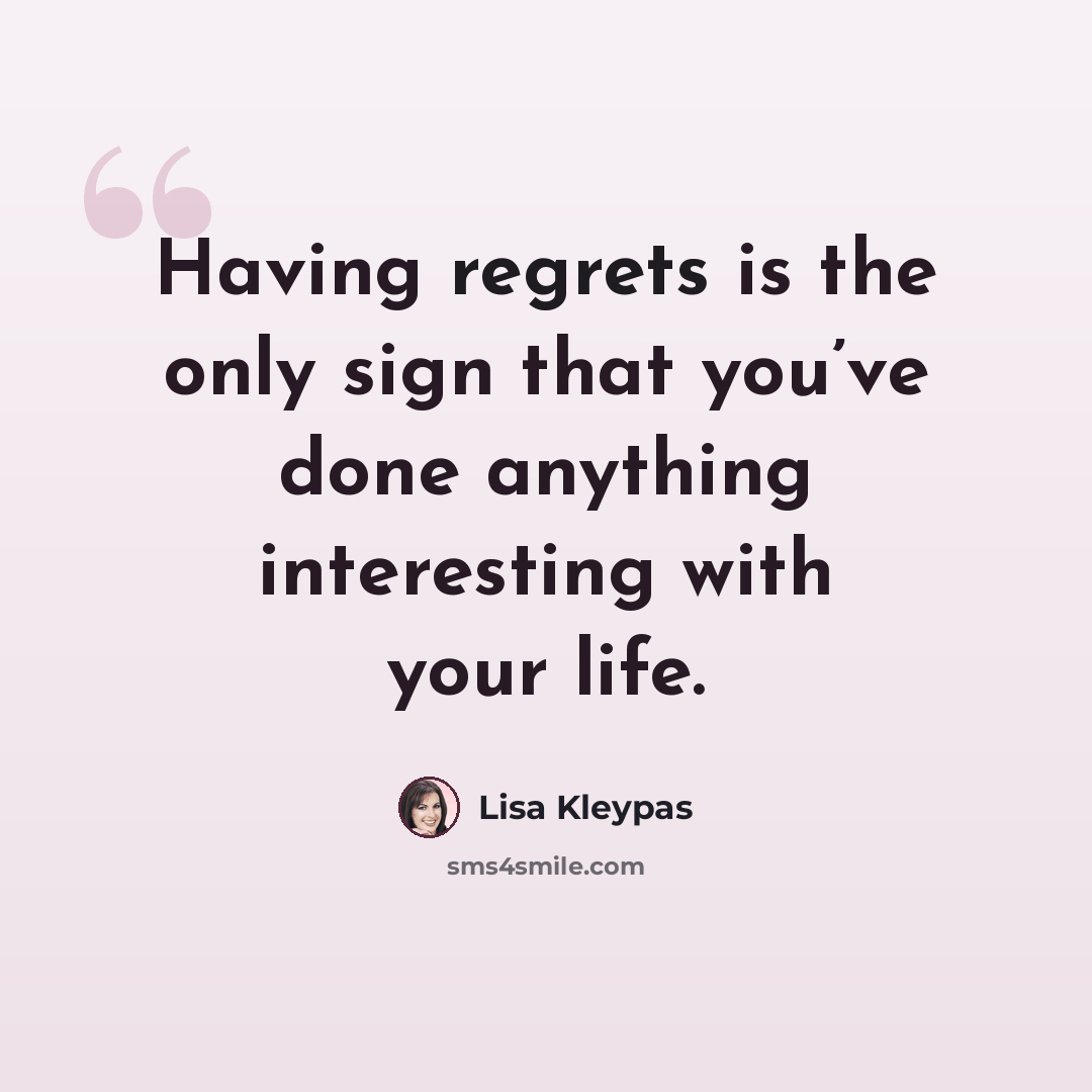 “Having regrets is the only sign that you’ve done anything interesting with your life.” quote by Lisa Kleypas
