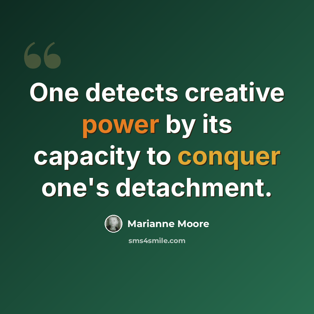 “One detects creative power by its capacity to conquer one's detachment.” quote by Marianne Moore
